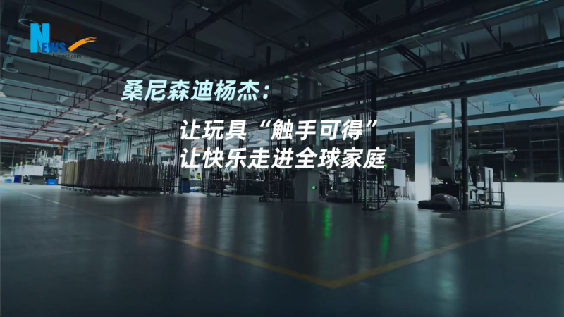 桑尼森迪杨杰:让玩具“触手可得”,让快乐走进全球家庭